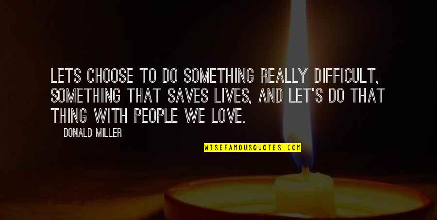 Oyespa Quotes By Donald Miller: Lets choose to do something really difficult, something Oyespa Quotes By Donald Miller: Lets choose to do something really difficult, something