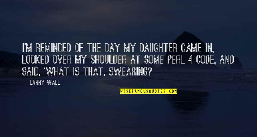 Oyewole Olanrewaju Quotes By Larry Wall: I'm reminded of the day my daughter came Oyewole Olanrewaju Quotes By Larry Wall: I'm reminded of the day my daughter came