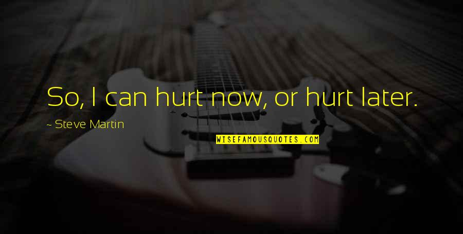 Oyinbo Naija Quotes By Steve Martin: So, I can hurt now, or hurt later.