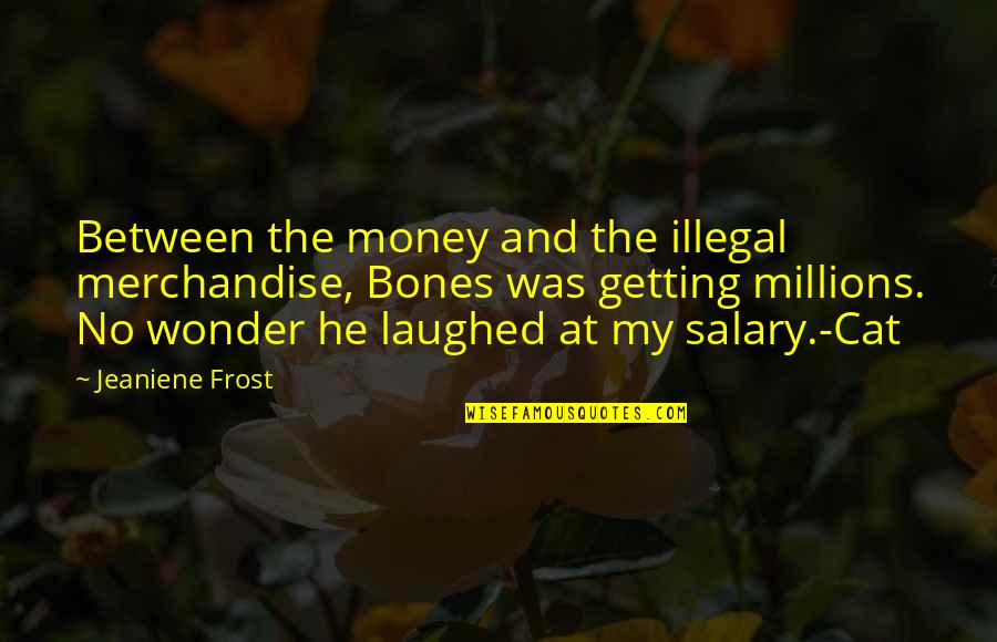 Oyla Quotes By Jeaniene Frost: Between the money and the illegal merchandise, Bones
