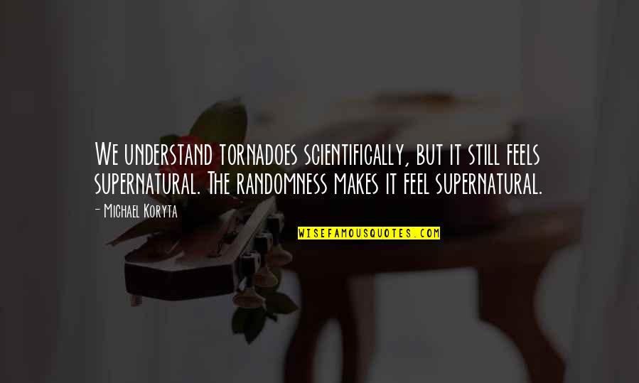 Oylama Sitesi Quotes By Michael Koryta: We understand tornadoes scientifically, but it still feels Oylama Sitesi Quotes By Michael Koryta: We understand tornadoes scientifically, but it still feels