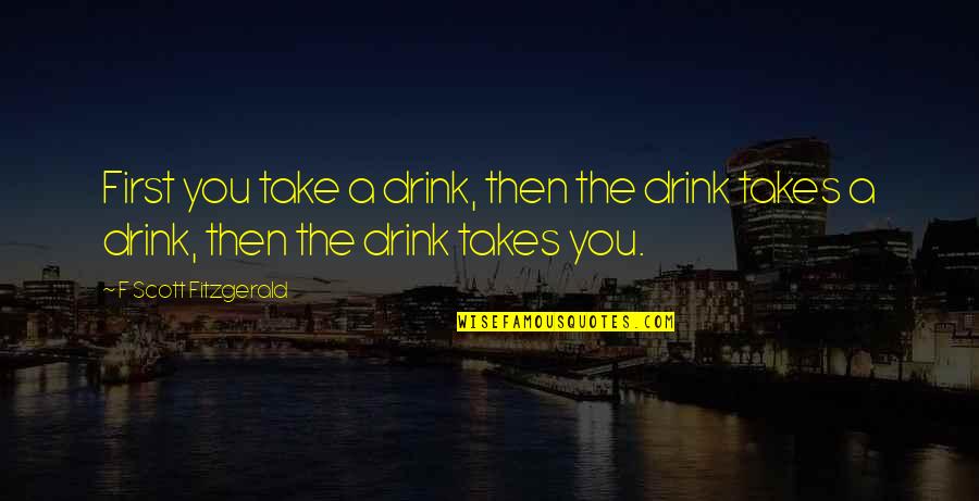 Oyle Quotes By F Scott Fitzgerald: First you take a drink, then the drink Oyle Quotes By F Scott Fitzgerald: First you take a drink, then the drink