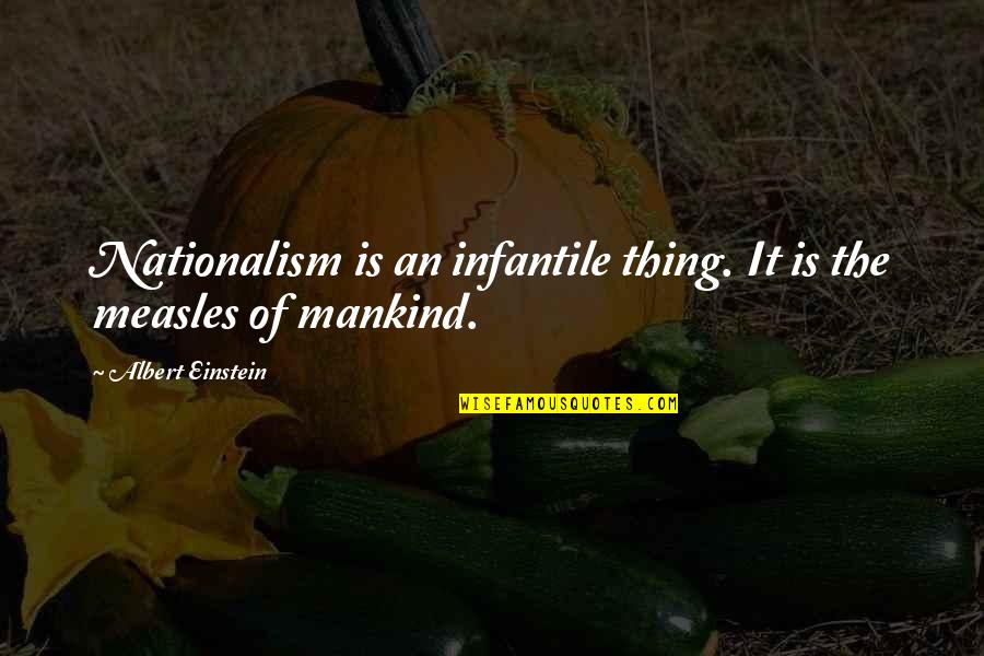 Oynamak Kilo Quotes By Albert Einstein: Nationalism is an infantile thing. It is the Oynamak Kilo Quotes By Albert Einstein: Nationalism is an infantile thing. It is the
