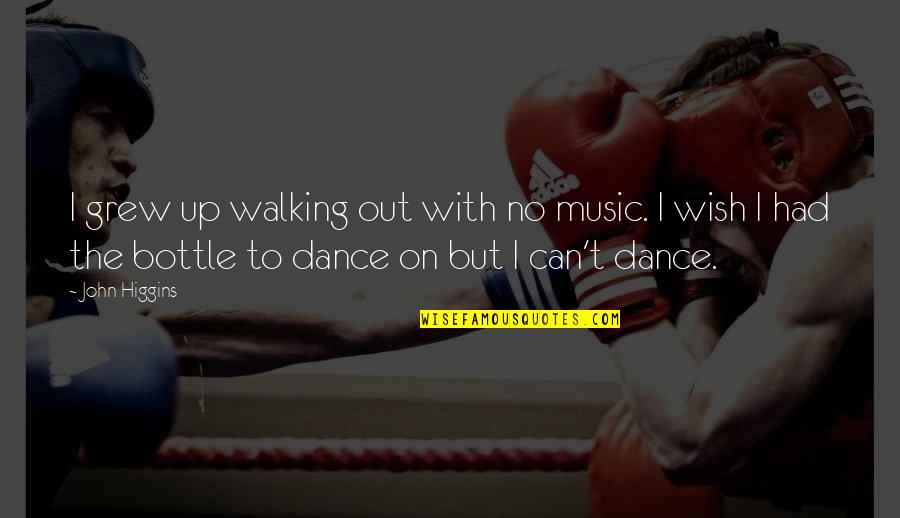 Oynamaz Quotes By John Higgins: I grew up walking out with no music. Oynamaz Quotes By John Higgins: I grew up walking out with no music.