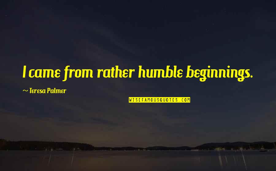 Oynamaz Quotes By Teresa Palmer: I came from rather humble beginnings. Oynamaz Quotes By Teresa Palmer: I came from rather humble beginnings.