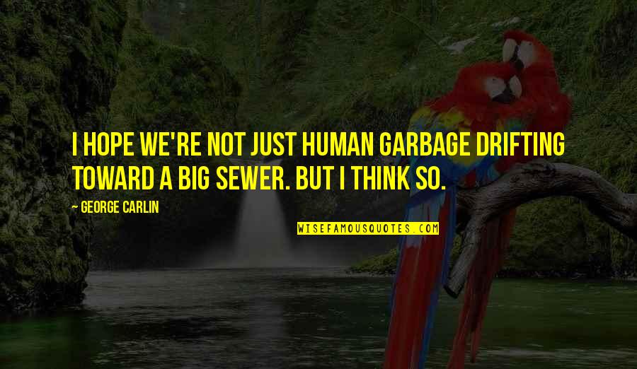 Oynar Eklemler Quotes By George Carlin: I hope we're not just human garbage drifting