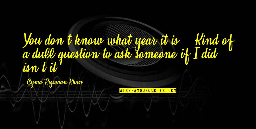 Oyos Quotes By Cyma Rizwaan Khan: You don't know what year it is?" "Kind