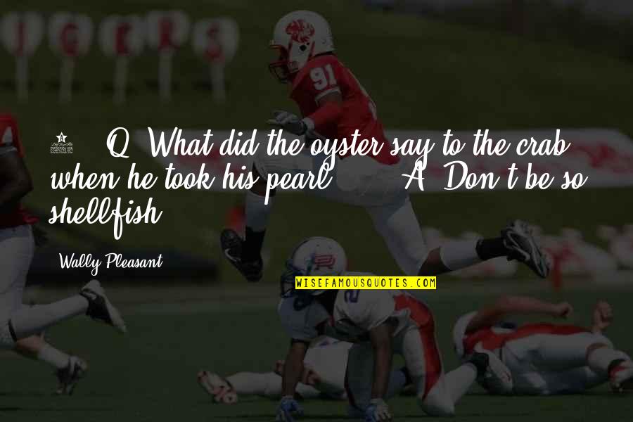 Oyster Pearl Quotes By Wally Pleasant: 4. Q: What did the oyster say to