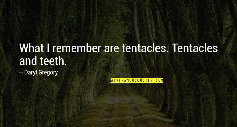 Oyster Quote Quotes By Daryl Gregory: What I remember are tentacles. Tentacles and teeth. Oyster Quote Quotes By Daryl Gregory: What I remember are tentacles. Tentacles and teeth.