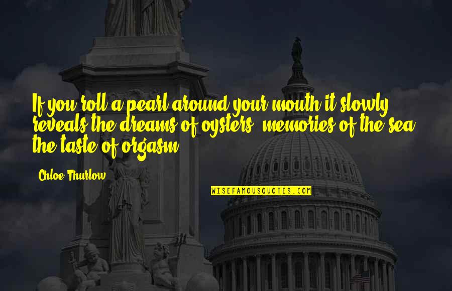 Oysters And Pearls Quotes By Chloe Thurlow: If you roll a pearl around your mouth Oysters And Pearls Quotes By Chloe Thurlow: If you roll a pearl around your mouth