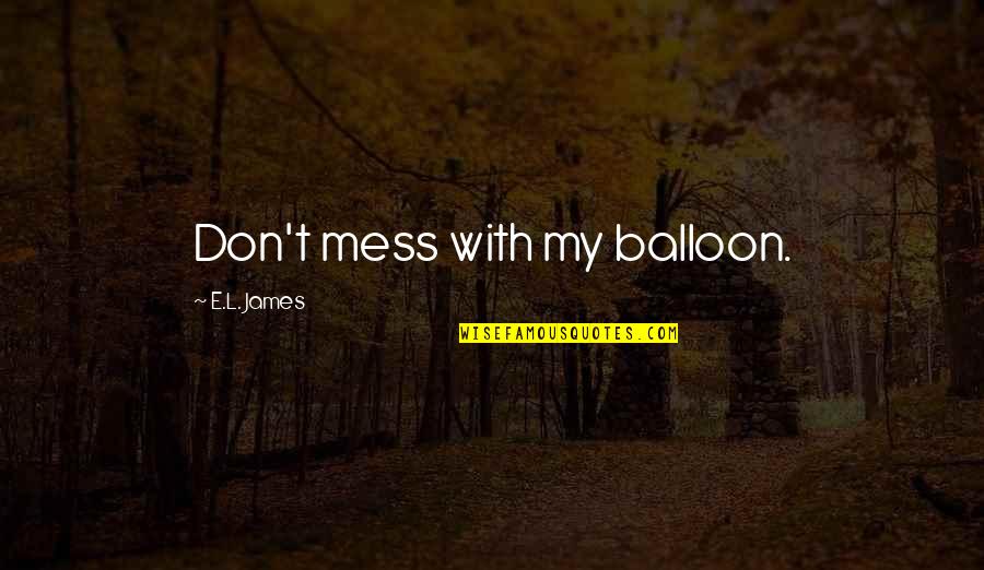 Oyston Court Quotes By E.L. James: Don't mess with my balloon.