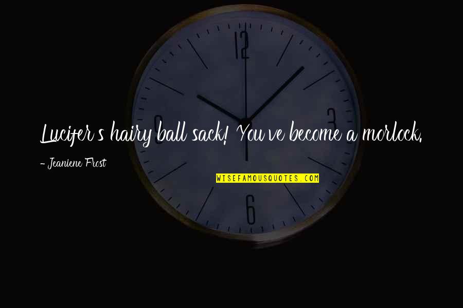 Oyunalisveris Quotes By Jeaniene Frost: Lucifer's hairy ball sack! You've become a morlock. Oyunalisveris Quotes By Jeaniene Frost: Lucifer's hairy ball sack! You've become a morlock.