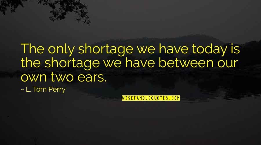 Oyuncaq Quotes By L. Tom Perry: The only shortage we have today is the