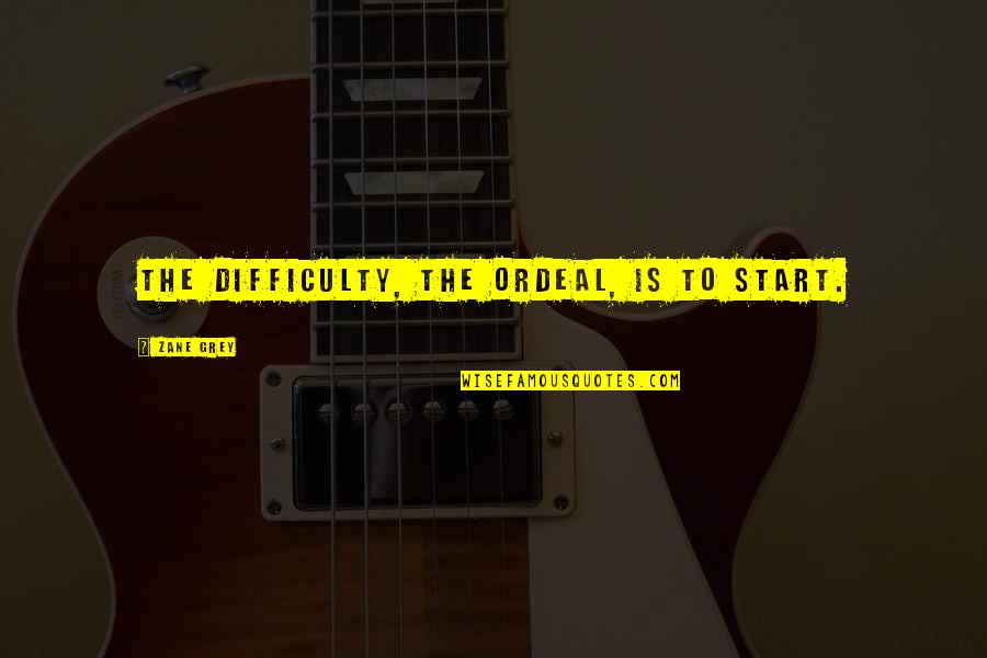 Oyunlara Girmeden Quotes By Zane Grey: The difficulty, the ordeal, is to start. Oyunlara Girmeden Quotes By Zane Grey: The difficulty, the ordeal, is to start.