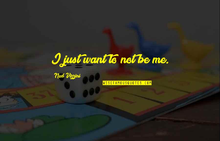 Oyvind Michelsen Quotes By Ned Vizzini: I just want to not be me. Oyvind Michelsen Quotes By Ned Vizzini: I just want to not be me.