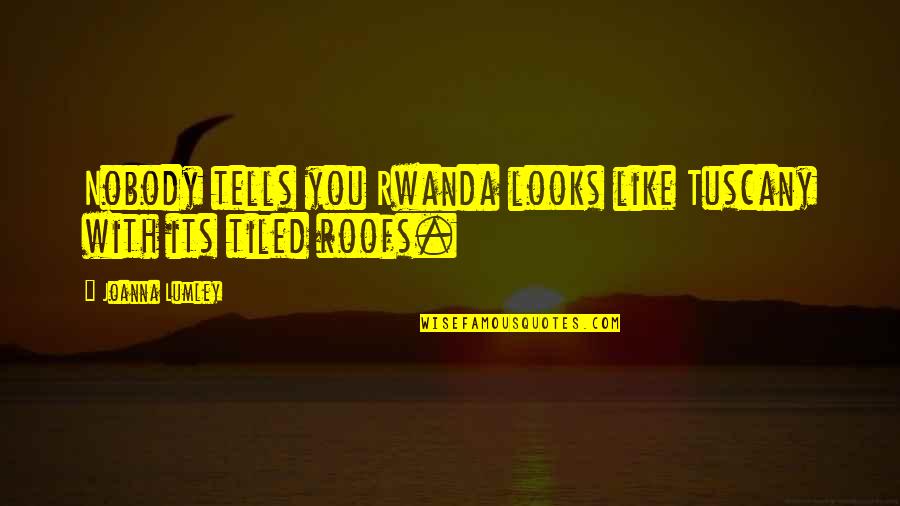 Oz Bezarius Quotes By Joanna Lumley: Nobody tells you Rwanda looks like Tuscany with