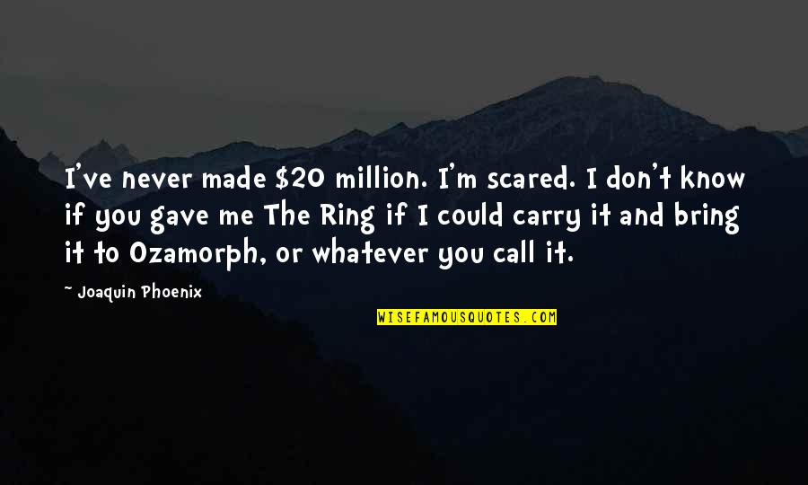 Ozamorph Quotes By Joaquin Phoenix: I've never made $20 million. I'm scared. I Ozamorph Quotes By Joaquin Phoenix: I've never made $20 million. I'm scared. I