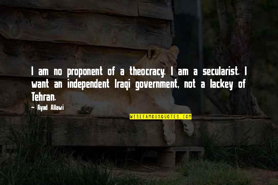 Ozcan Boga Quotes By Ayad Allawi: I am no proponent of a theocracy. I Ozcan Boga Quotes By Ayad Allawi: I am no proponent of a theocracy. I