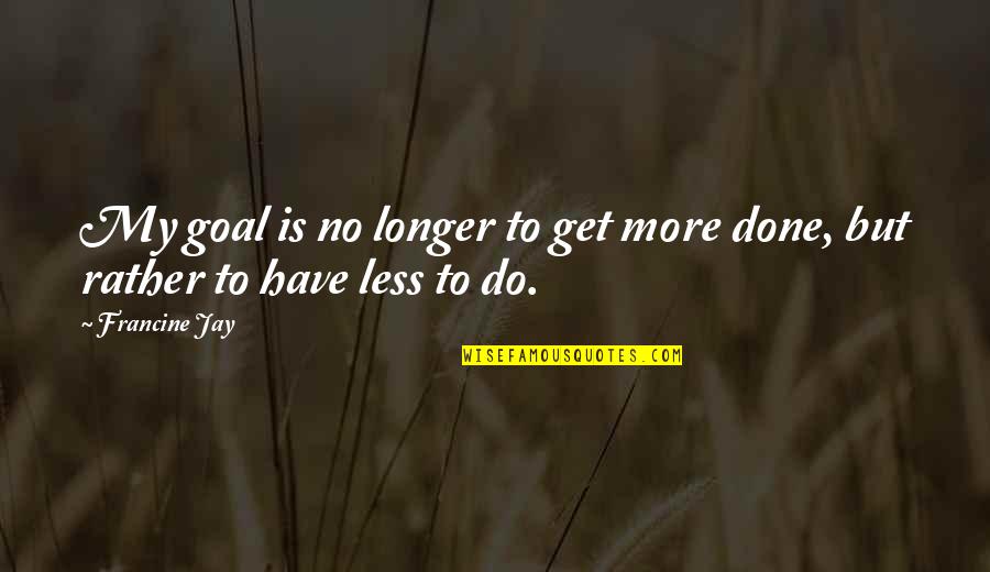 Ozcan Boga Quotes By Francine Jay: My goal is no longer to get more
