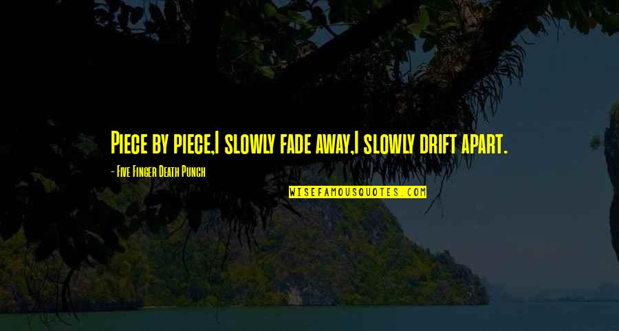 Ozdemir Asaf Quotes By Five Finger Death Punch: Piece by piece,I slowly fade away,I slowly drift