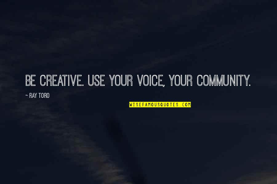 Ozeki Restaurant Quotes By Ray Toro: Be creative. Use your voice, your community.