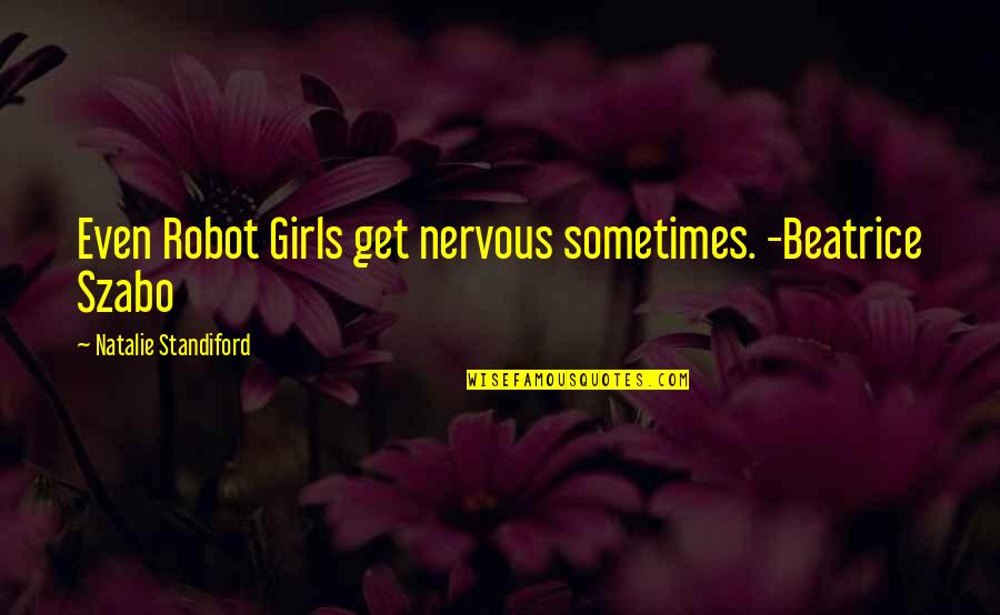 Ozeri Pronto Quotes By Natalie Standiford: Even Robot Girls get nervous sometimes. -Beatrice Szabo Ozeri Pronto Quotes By Natalie Standiford: Even Robot Girls get nervous sometimes. -Beatrice Szabo