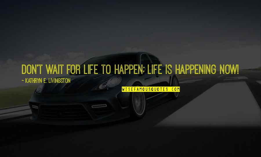 Ozetta Maggard Quotes By Kathryn E. Livingston: Don't wait for life to happen; life is Ozetta Maggard Quotes By Kathryn E. Livingston: Don't wait for life to happen; life is