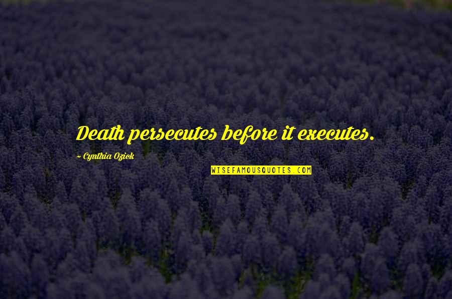 Ozick Quotes By Cynthia Ozick: Death persecutes before it executes. Ozick Quotes By Cynthia Ozick: Death persecutes before it executes.