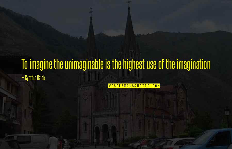 Ozick Quotes By Cynthia Ozick: To imagine the unimaginable is the highest use