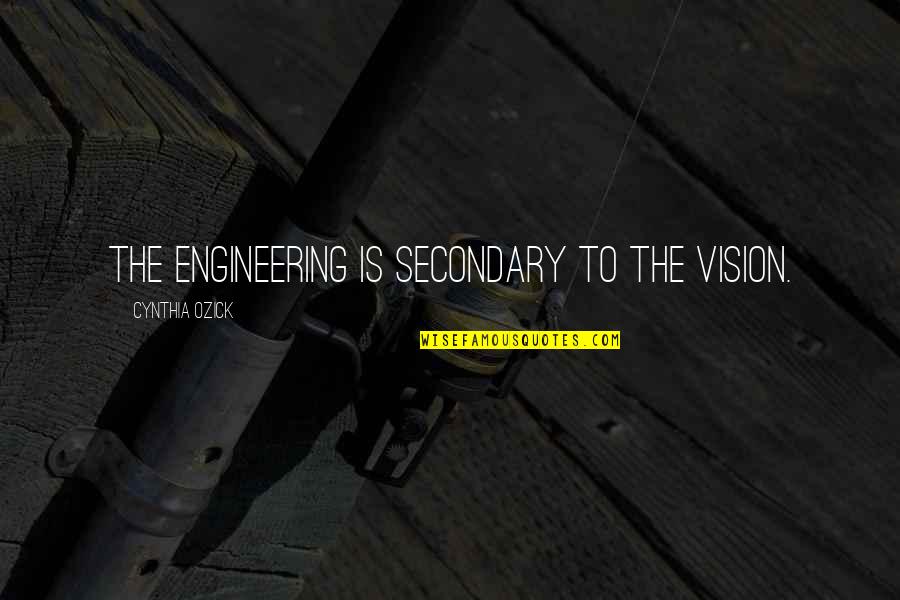 Ozick Quotes By Cynthia Ozick: The engineering is secondary to the vision. Ozick Quotes By Cynthia Ozick: The engineering is secondary to the vision.