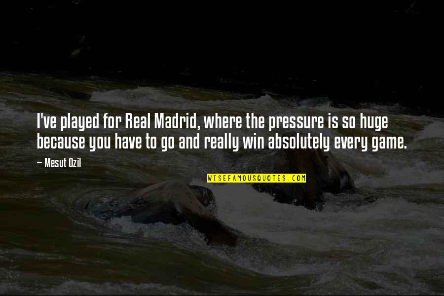 Ozil Quotes By Mesut Ozil: I've played for Real Madrid, where the pressure