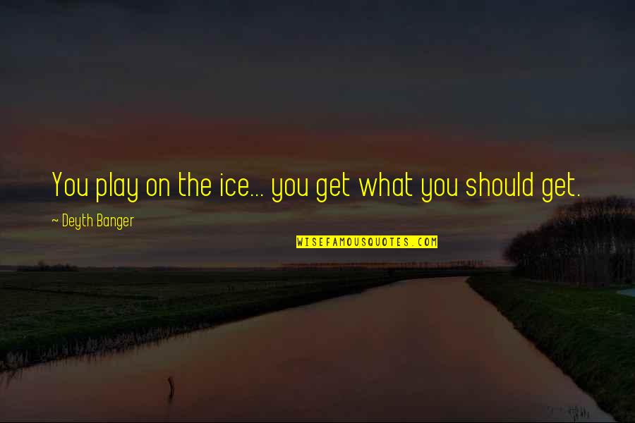 Ozir Zuri Quotes By Deyth Banger: You play on the ice... you get what