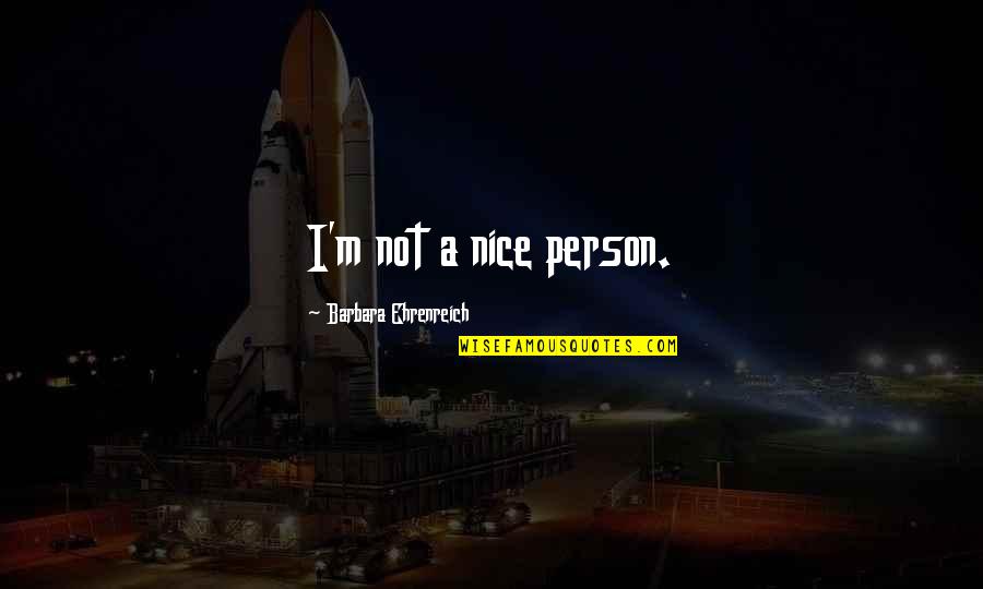 Ozkan Kosoglu Quotes By Barbara Ehrenreich: I'm not a nice person. Ozkan Kosoglu Quotes By Barbara Ehrenreich: I'm not a nice person.