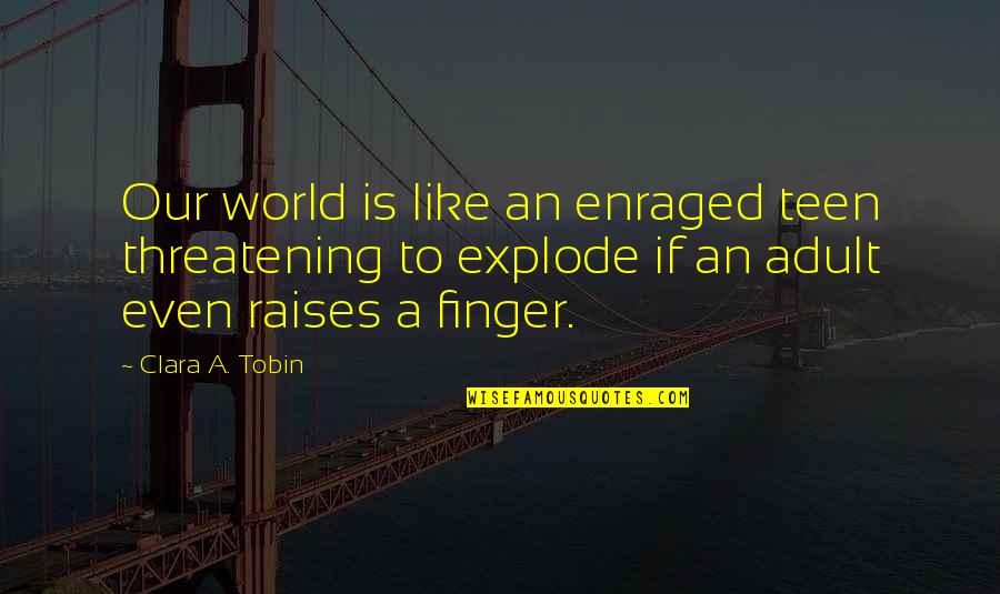 Ozkan Kosoglu Quotes By Clara A. Tobin: Our world is like an enraged teen threatening Ozkan Kosoglu Quotes By Clara A. Tobin: Our world is like an enraged teen threatening