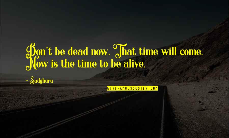 Ozkaya Nordin Quotes By Sadghuru: Don't be dead now. That time will come.