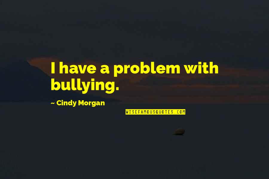 Ozogrip Quotes By Cindy Morgan: I have a problem with bullying.
