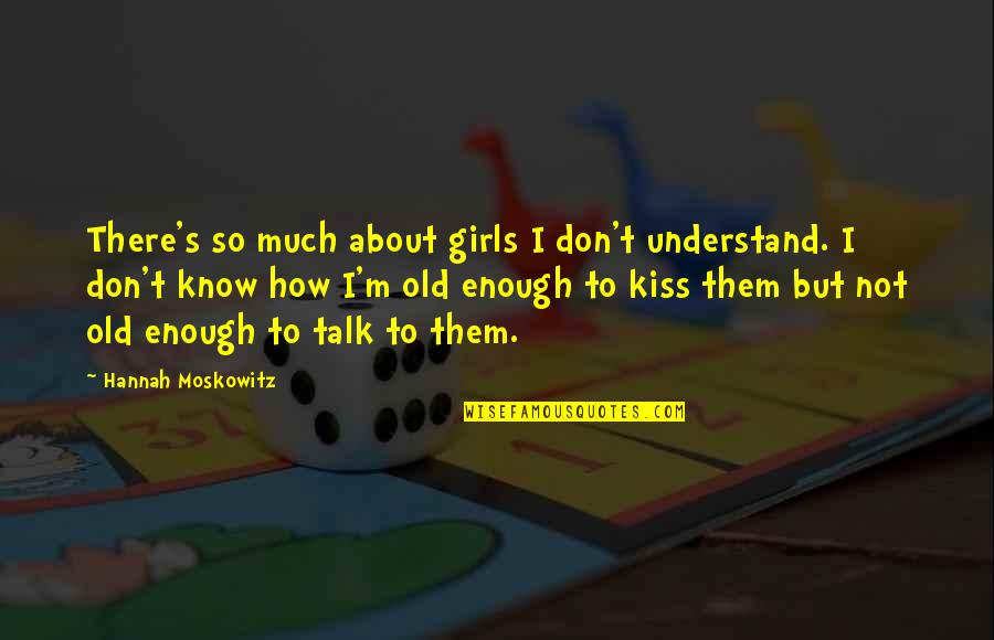 Ozolinsh Avalanche Quotes By Hannah Moskowitz: There's so much about girls I don't understand. Ozolinsh Avalanche Quotes By Hannah Moskowitz: There's so much about girls I don't understand.