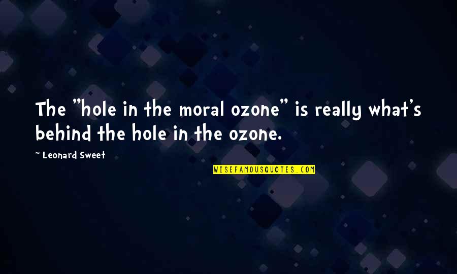 Ozone Hole Quotes By Leonard Sweet: The "hole in the moral ozone" is really