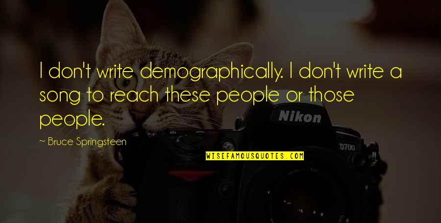 Ozonomics Quotes By Bruce Springsteen: I don't write demographically. I don't write a Ozonomics Quotes By Bruce Springsteen: I don't write demographically. I don't write a