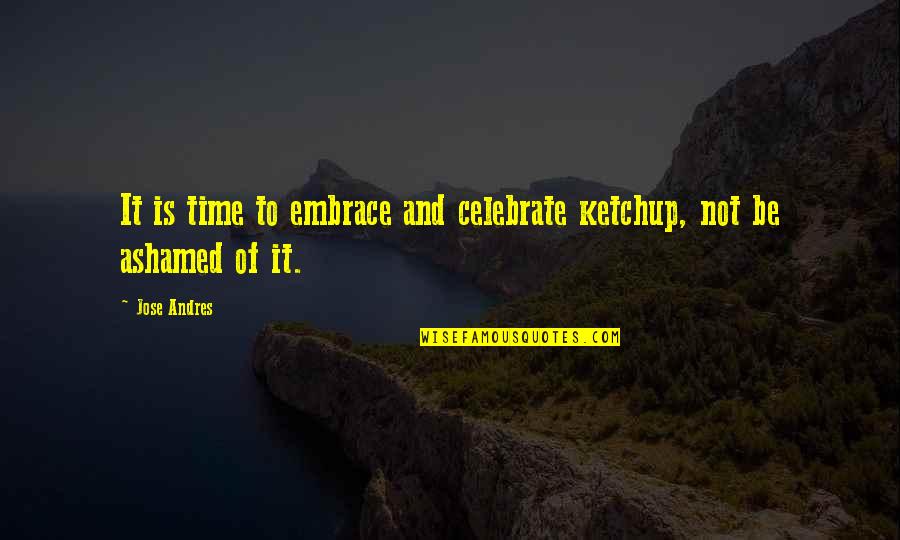 Ozoum Quotes By Jose Andres: It is time to embrace and celebrate ketchup,