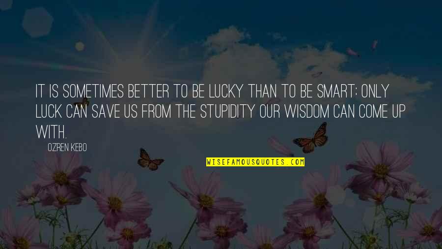 Ozren Quotes By Ozren Kebo: It is sometimes better to be lucky than
