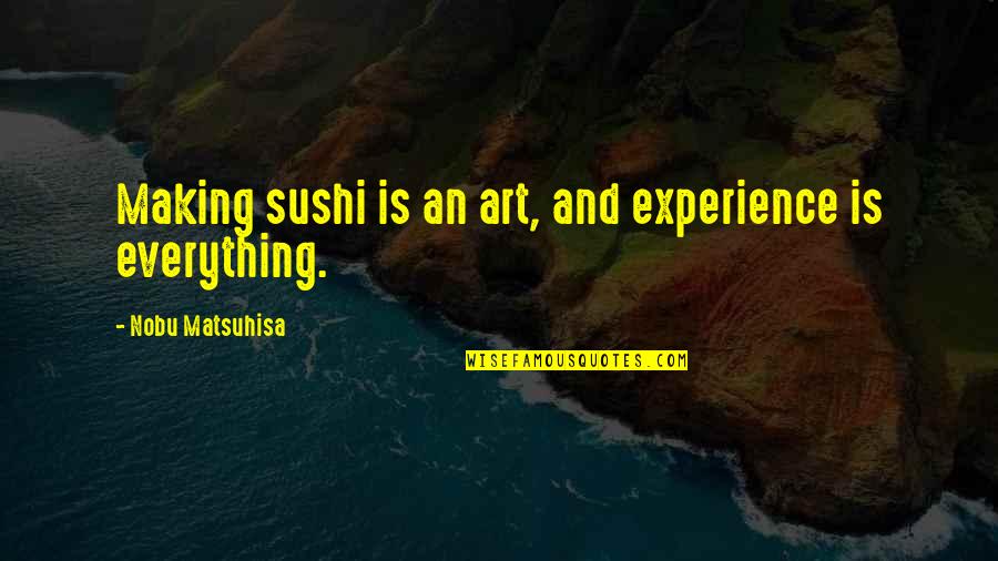 Ozu Quotes By Nobu Matsuhisa: Making sushi is an art, and experience is