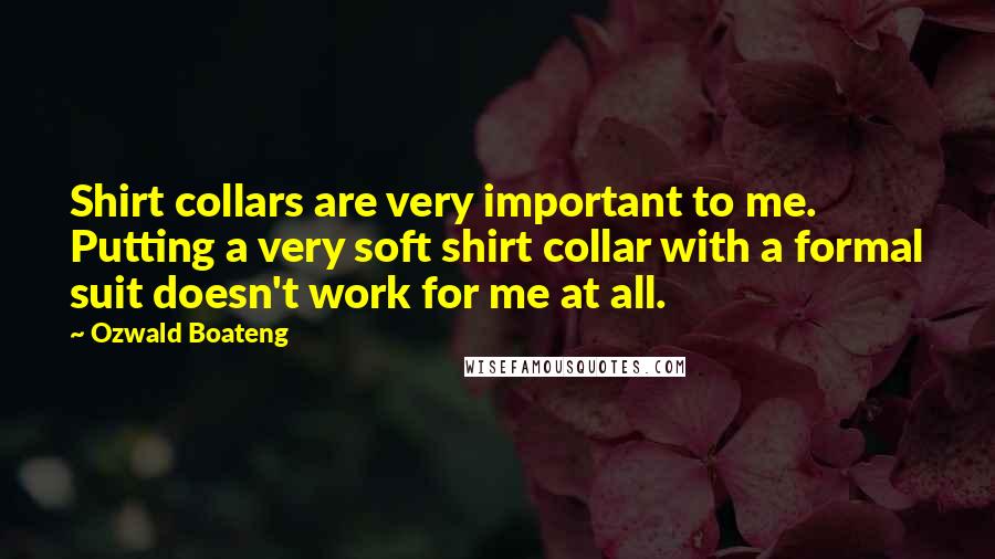 Ozwald Boateng quotes: Shirt collars are very important to me. Putting a very soft shirt collar with a formal suit doesn't work for me at all.