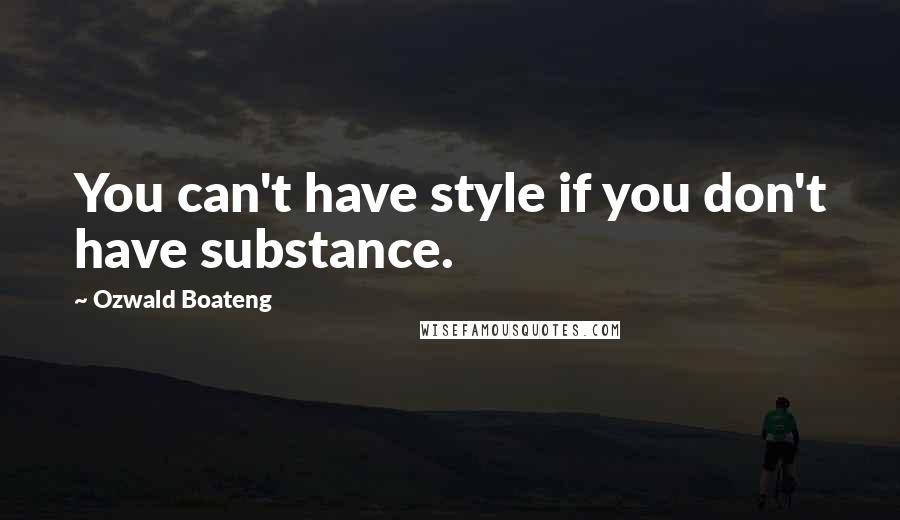 Ozwald Boateng quotes: You can't have style if you don't have substance.