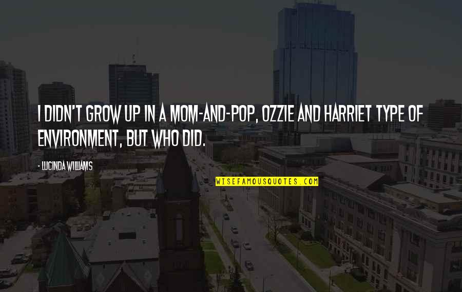 Ozzie And Harriet Quotes By Lucinda Williams: I didn't grow up in a mom-and-pop, Ozzie