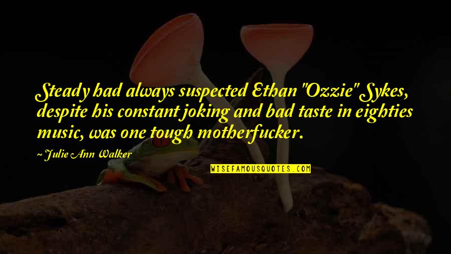 Ozzie Quotes By Julie Ann Walker: Steady had always suspected Ethan "Ozzie" Sykes, despite