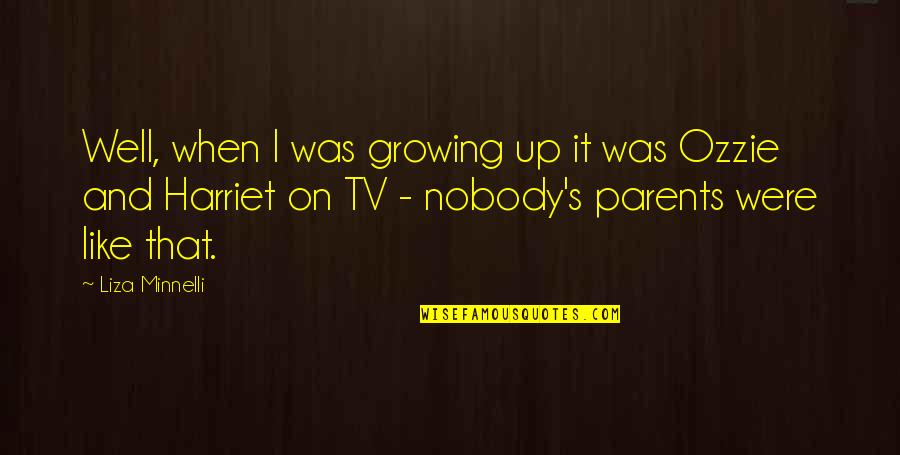 Ozzie Quotes By Liza Minnelli: Well, when I was growing up it was