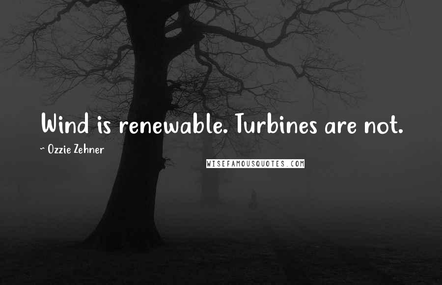 Ozzie Zehner quotes: Wind is renewable. Turbines are not.