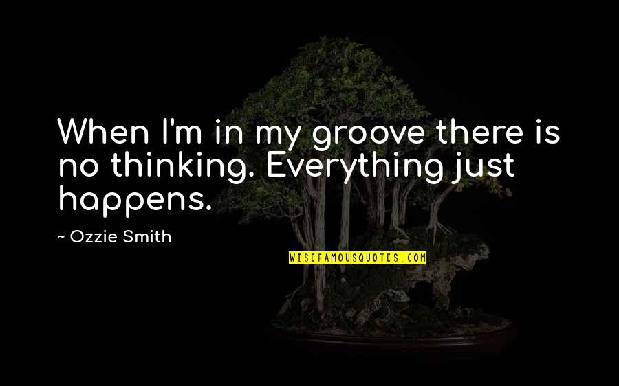 Ozzie's Quotes By Ozzie Smith: When I'm in my groove there is no