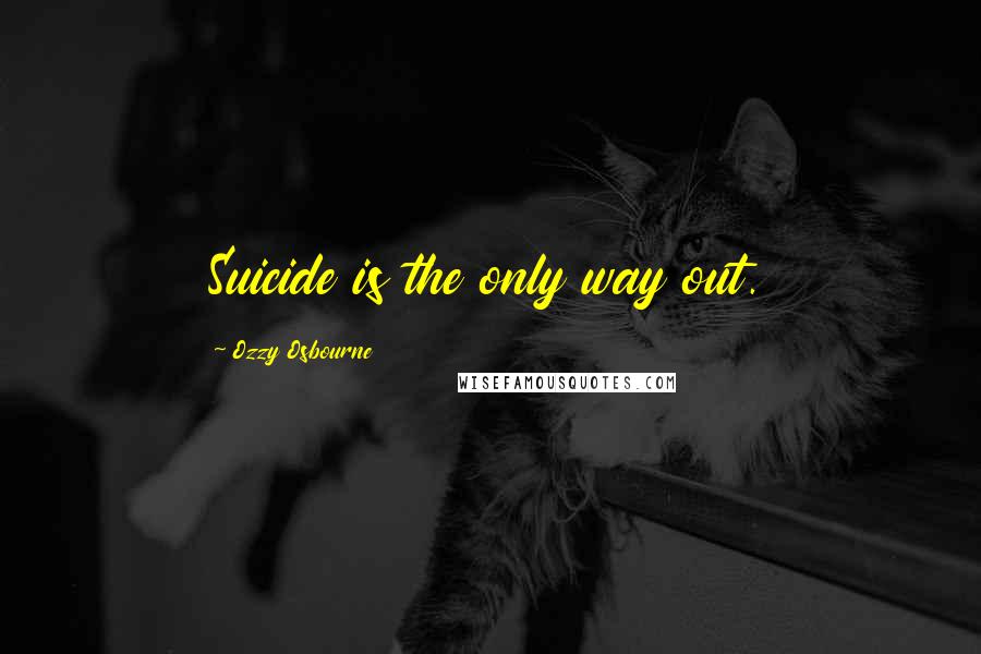 Ozzy Osbourne quotes: Suicide is the only way out.